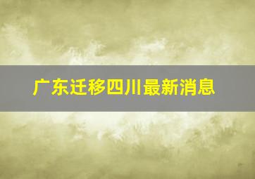 广东迁移四川最新消息