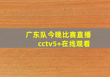 广东队今晚比赛直播cctv5+在线观看