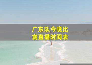 广东队今晚比赛直播时间表