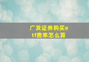 广发证券购买etf费率怎么算