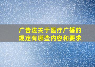 广告法关于医疗广播的规定有哪些内容和要求