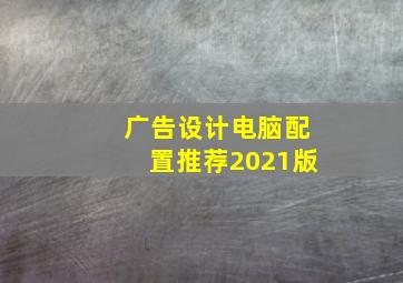 广告设计电脑配置推荐2021版