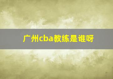 广州cba教练是谁呀