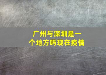 广州与深圳是一个地方吗现在疫情