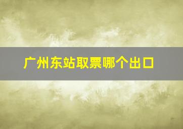 广州东站取票哪个出口