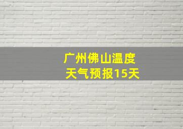 广州佛山温度天气预报15天