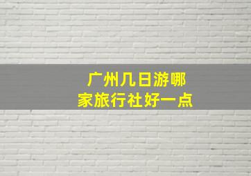 广州几日游哪家旅行社好一点