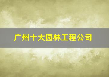 广州十大园林工程公司