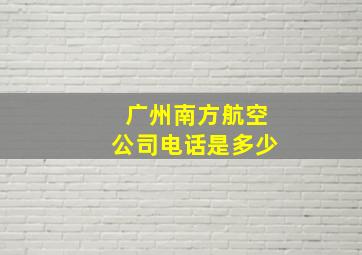 广州南方航空公司电话是多少