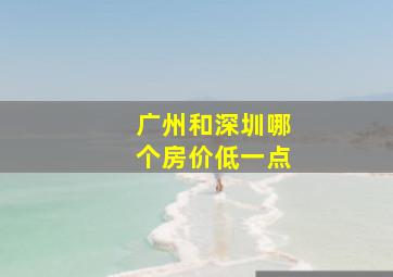 广州和深圳哪个房价低一点