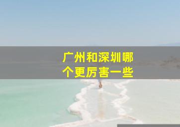 广州和深圳哪个更厉害一些