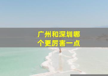 广州和深圳哪个更厉害一点