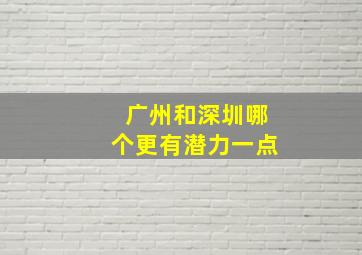 广州和深圳哪个更有潜力一点