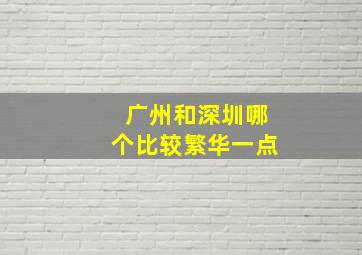 广州和深圳哪个比较繁华一点