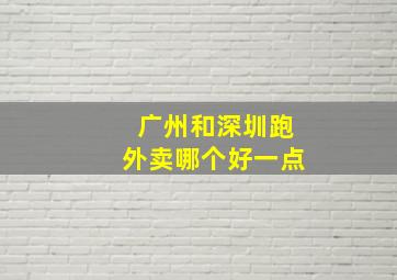 广州和深圳跑外卖哪个好一点