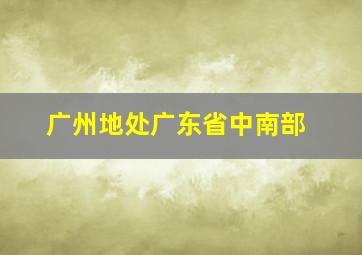 广州地处广东省中南部