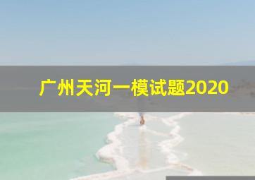 广州天河一模试题2020