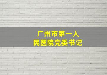 广州市第一人民医院党委书记