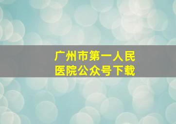 广州市第一人民医院公众号下载