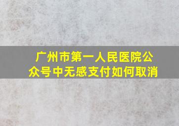 广州市第一人民医院公众号中无感支付如何取消