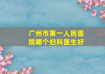 广州市第一人民医院哪个妇科医生好