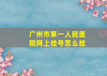 广州市第一人民医院网上挂号怎么挂