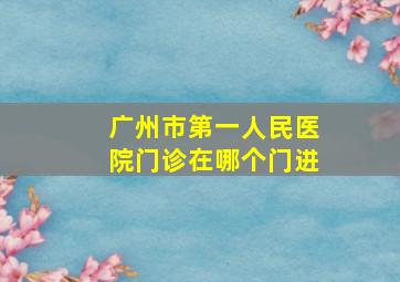 广州市第一人民医院门诊在哪个门进