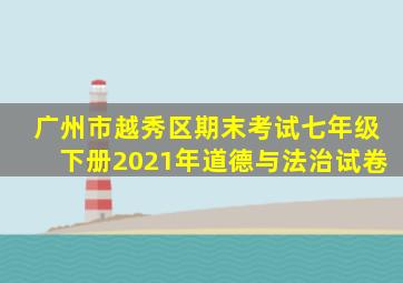 广州市越秀区期末考试七年级下册2021年道德与法治试卷