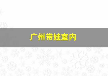 广州带娃室内