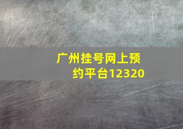 广州挂号网上预约平台12320