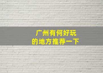 广州有何好玩的地方推荐一下