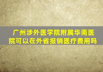 广州涉外医学院附属华南医院可以在外省报销医疗费用吗