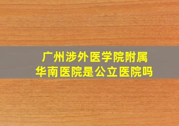 广州涉外医学院附属华南医院是公立医院吗