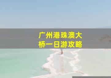 广州港珠澳大桥一日游攻略