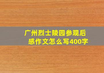 广州烈士陵园参观后感作文怎么写400字