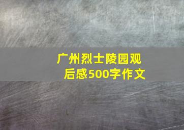 广州烈士陵园观后感500字作文