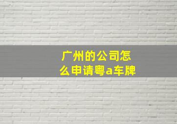 广州的公司怎么申请粤a车牌