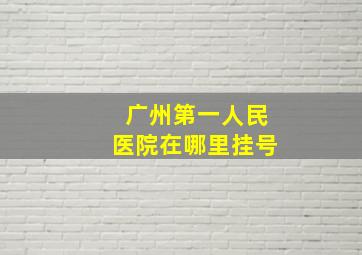 广州第一人民医院在哪里挂号