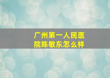 广州第一人民医院陈敏东怎么样