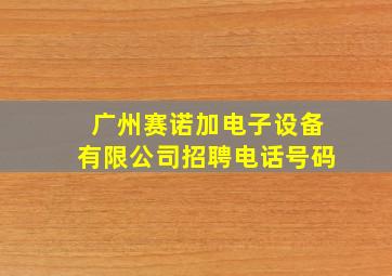 广州赛诺加电子设备有限公司招聘电话号码