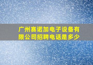 广州赛诺加电子设备有限公司招聘电话是多少