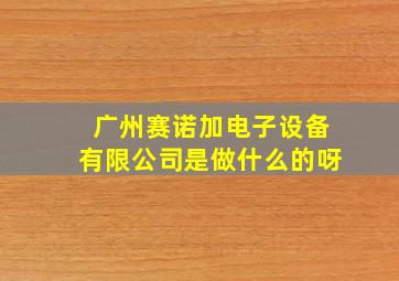 广州赛诺加电子设备有限公司是做什么的呀