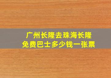 广州长隆去珠海长隆免费巴士多少钱一张票