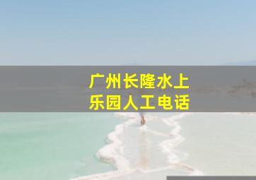 广州长隆水上乐园人工电话