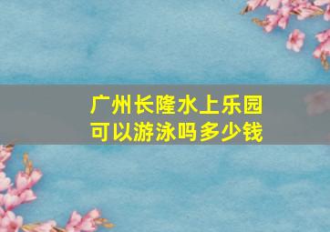 广州长隆水上乐园可以游泳吗多少钱