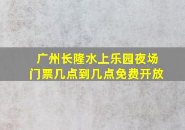 广州长隆水上乐园夜场门票几点到几点免费开放