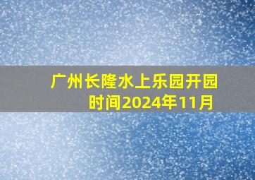 广州长隆水上乐园开园时间2024年11月