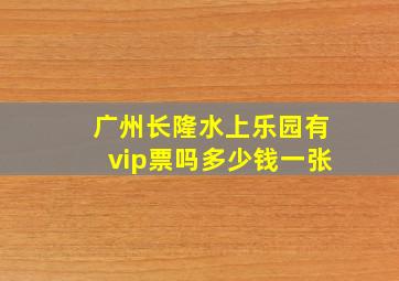 广州长隆水上乐园有vip票吗多少钱一张