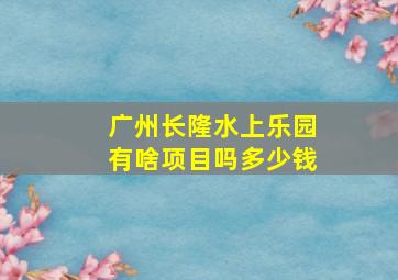 广州长隆水上乐园有啥项目吗多少钱