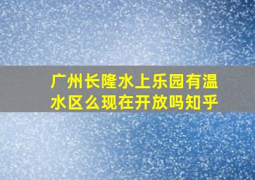 广州长隆水上乐园有温水区么现在开放吗知乎